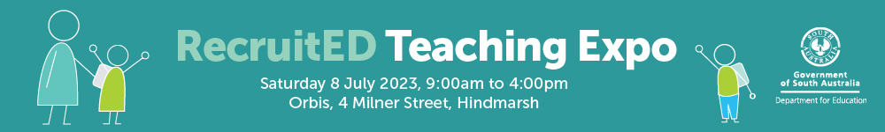 RecruitEd Teaching Expo: Saturday 8 July 2023, 9am to 4pm at Orbis, 4 Milner Street in Hindmarsh. Department for Education logo.